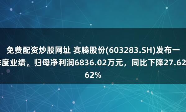 免费配资炒股网址 赛腾股份(603283.SH)发布一季度业绩，归母净利润6836.02万元，同比下降27.62%