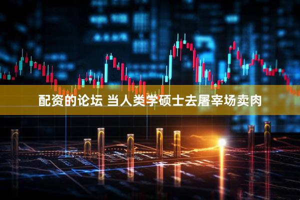配资的论坛 当人类学硕士去屠宰场卖肉