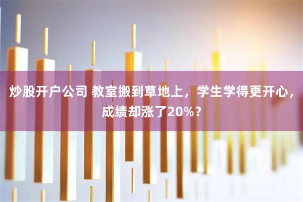 炒股开户公司 教室搬到草地上，学生学得更开心，成绩却涨了20%？