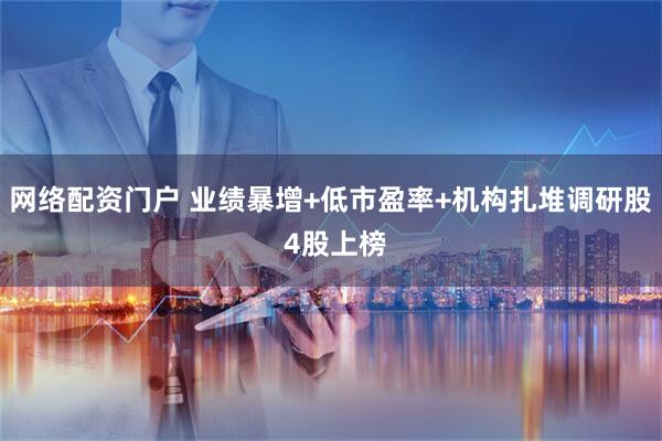网络配资门户 业绩暴增+低市盈率+机构扎堆调研股 4股上榜